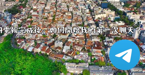 註冊電報完成後，如何開始我的第一次聊天？